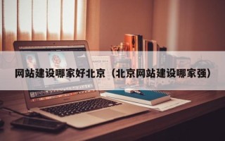 儋州网站建设哪家好北京（北京网站建设哪家强）